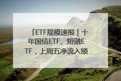 ETF规模速报｜十年国债ETF、短融ETF，上周五净流入额均超20亿元