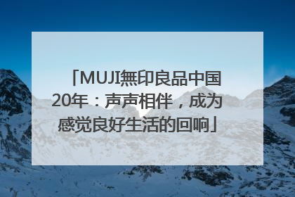 MUJI無印良品中国20年：声声相伴，成为感觉良好生活的回响