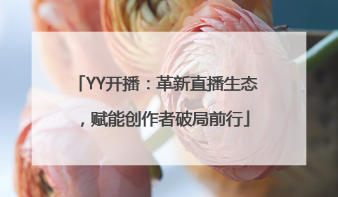 YY开播：革新直播生态，赋能创作者破局前行